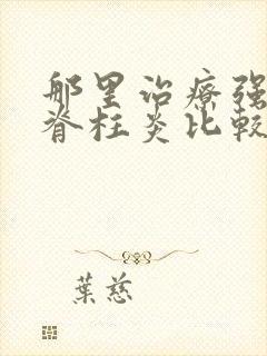 那里治疗强制性脊柱炎比较好