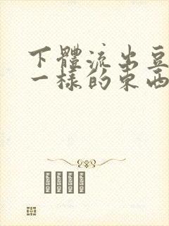 下体流出豆腐渣一样的东西