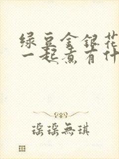 绿豆金银花菊花一起煮有什么功效