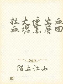 拉大便出血还有血块怎么回事