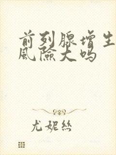 前列腺增生手术风险大吗