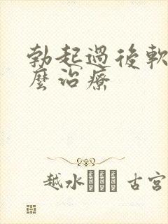 勃起过后软的怎么治疗