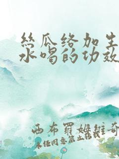 丝瓜络加生姜煮水喝的功效与作用