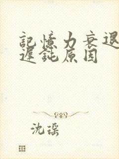 记忆力衰退反应迟钝原因