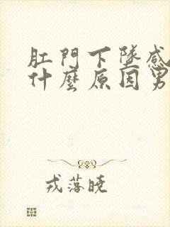 肛门下坠感胀痛什么原因男性