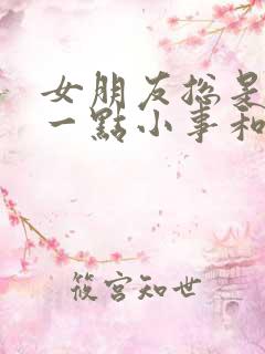 女朋友总是因为一点小事和我吵架怎么办