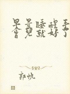 早晨睡醒手麻一会儿就好了