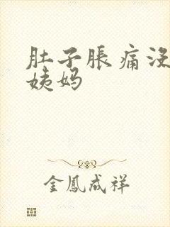 肚子胀痛没来大姨妈