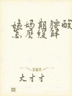 姨妈期腰酸背痛怎么缓解