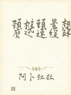 颈椎头晕想吐怎么迅速缓解