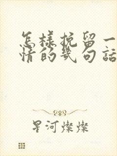 怎样挽留一段感情的几句话