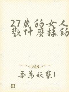 27岁的女人喜欢什么样的男人