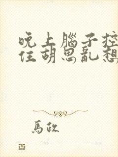 晚上脑子控制不住胡思乱想睡不着