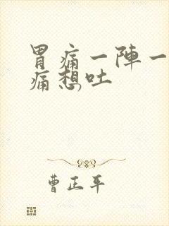 胃痛一阵一阵绞痛想吐