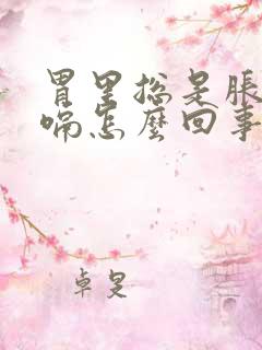 胃里总是胀气打嗝怎么回事