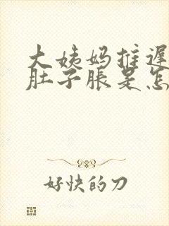 大姨妈推迟五天肚子胀是怎么回事