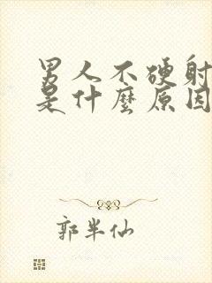 男人不硬射的快是什么原因