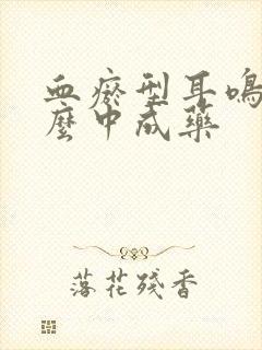 血瘀型耳鸣用什么中成药