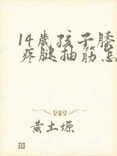 14岁孩子膝盖疼腿抽筋怎么回事