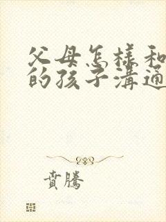 父母怎样和忧郁的孩子沟通