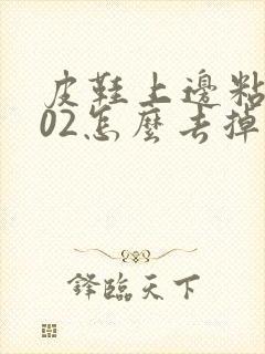 皮鞋上边粘上502怎么去掉