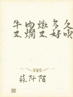 牛肉炖多久又嫩又烂又好吃