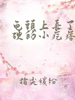 龟头上长了一个硬的小疙瘩