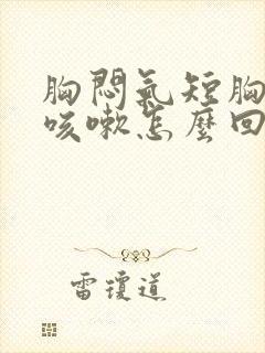 胸闷气短胸口堵咳嗽怎么回事