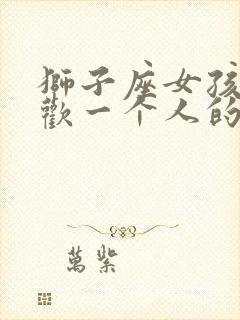 狮子座女孩子喜欢一个人的表现