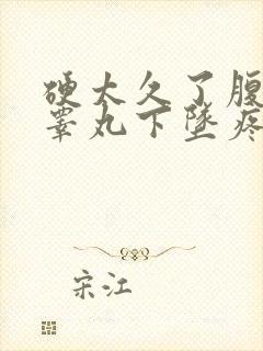 硬太久了腹部和睾丸下坠疼是正常吗