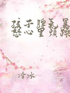 孩子脾气暴躁易怒心里烦躁