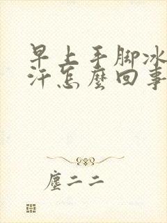 早上手脚冰凉出汗怎么回事