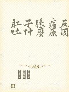 肚子胀痛反胃想吐什么原因