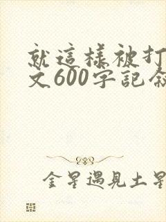 就这样被打动作文600字记叙文