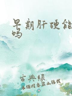 早期肝硬能治疗吗