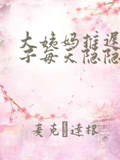 大姨妈推迟.肚子每天隐隐的疼是怎么回事