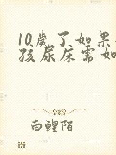 10岁了如果女孩尿床需如何治疗