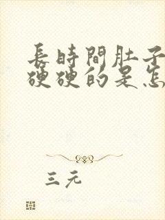 长时间肚子感觉硬硬的是怎么回事