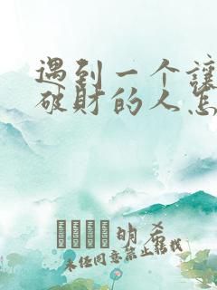 遇到一个让自己破财的人怎么办