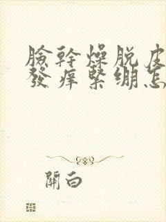 脸干燥脱皮发红发痒紧绷怎么回事