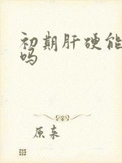 初期肝硬能治好吗