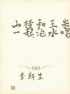 山楂和玉米须能一起泡水喝吗