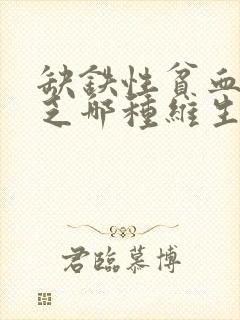 缺铁性贫血是缺乏哪种维生素