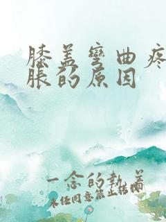 膝盖弯曲疼痛肿胀的原因