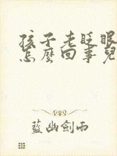 孩子老眨眼睛是怎么回事儿啊