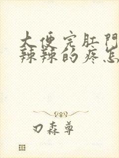 大便完肛门口火辣辣的疼怎么回事