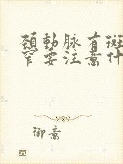 颈动脉有斑块狭窄要注意什么用什么治疗