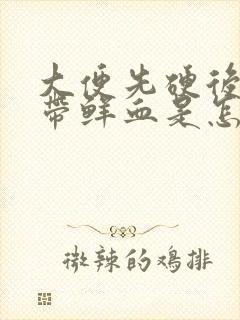 大便先硬后软且带鲜血是怎么回事