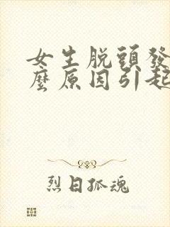 女生脱头发是什么原因引起的