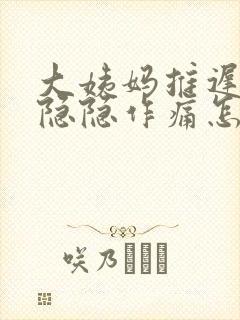 大姨妈推迟肚子隐隐作痛怎么回事